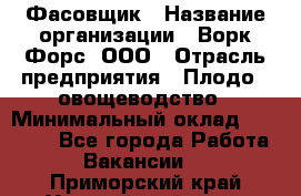 Фасовщик › Название организации ­ Ворк Форс, ООО › Отрасль предприятия ­ Плодо-, овощеводство › Минимальный оклад ­ 26 000 - Все города Работа » Вакансии   . Приморский край,Уссурийский г. о. 